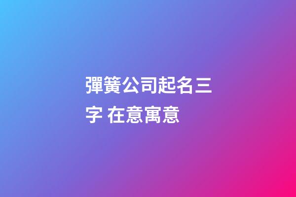 彈簧公司起名三字 在意寓意-第1張-公司起名-玄機(jī)派